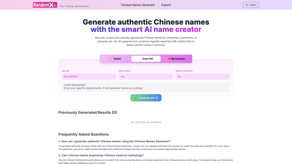 It seems like you're looking for a tool to generate random Chinese names. While I can't directly provide you with a link to RandomX.ai or any specific Chinese names generator, I can guide you on how to find one and how to use it.

How to Find a Chinese Names Generator
1. Search Online: Simply search for "Chinese names generator" or "Chinese names random generator" on your preferred search engine. You should find several websites that offer this service.
2. AI-Powered Tools: Websites like RandomX.ai or similar AI-driven platforms often have tools for generating random names, including Chinese names.

How to Use a Chinese Names Generator
1. Visit the Website: Click on the link to the Chinese names generator website.
2. Select Options: Some generators allow you to select gender (male/female) or specify the number of names you want to generate.
3. Generate Names: Click the "Generate" button to produce a list of random Chinese names.
4. Review and Select: Review the generated names and select the ones you like.

Example of a Chinese Name
- Traditional Chinese: 王小明 (Wáng Xiǎomíng)
- Simplified Chinese: 王小明 (Wáng Xiǎomíng)

Tips for Choosing a Chinese Name
- Meaning: Ensure the name has a positive meaning.
- Pronunciation: Check the pronunciation to ensure it sounds good and is easy to say.
- Cultural Significance: Be mindful of cultural nuances and significance associated with certain names.

If you need more specific help or have other questions, feel free to ask!